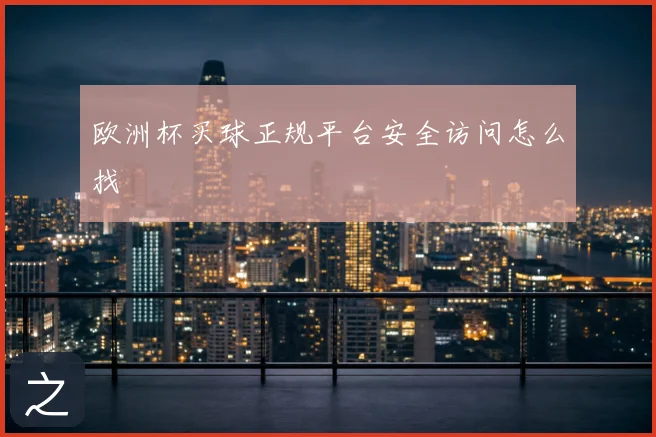 欧洲杯买球正规平台安全访问怎么找