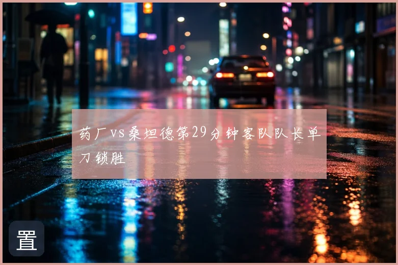 药厂vs桑坦德第29分钟客队队长单刀锁胜