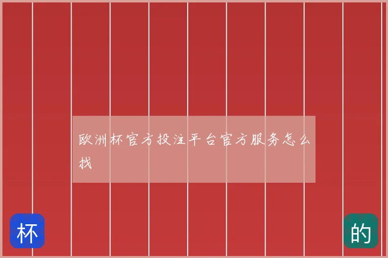 欧洲杯官方投注平台官方服务怎么找