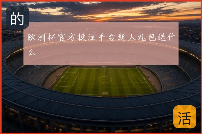 欧洲杯官方投注平台新人礼包送什么