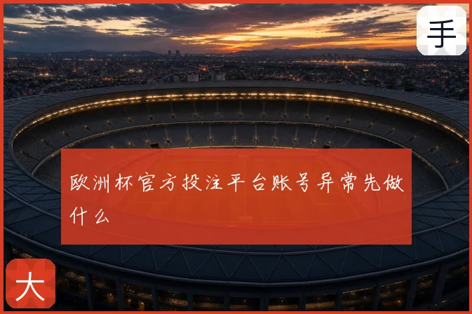 欧洲杯官方投注平台账号异常先做什么
