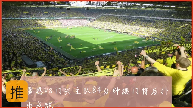 雷恩vs门兴主队84分钟换门将后扑出点球