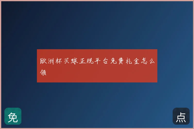 欧洲杯买球正规平台免费礼金怎么领
