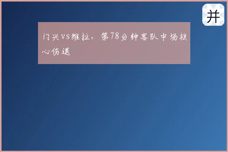 门兴vs维拉，第78分钟客队中场核心伤退