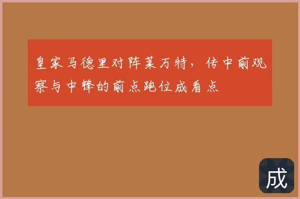 皇家马德里对阵莱万特,传中前观察与中锋的前点跑位成看点
