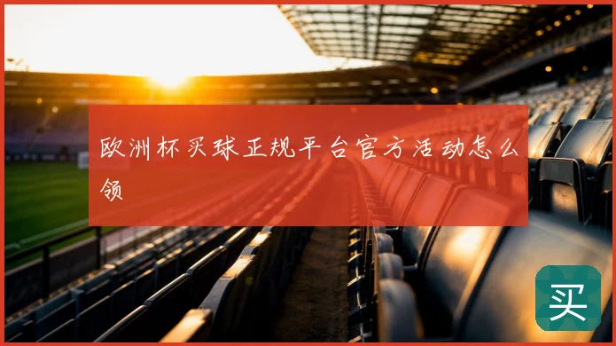 欧洲杯买球正规平台官方活动怎么领