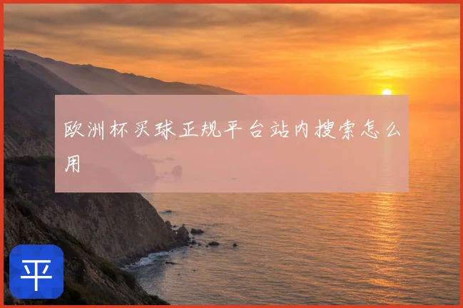 欧洲杯买球正规平台站内搜索怎么用
