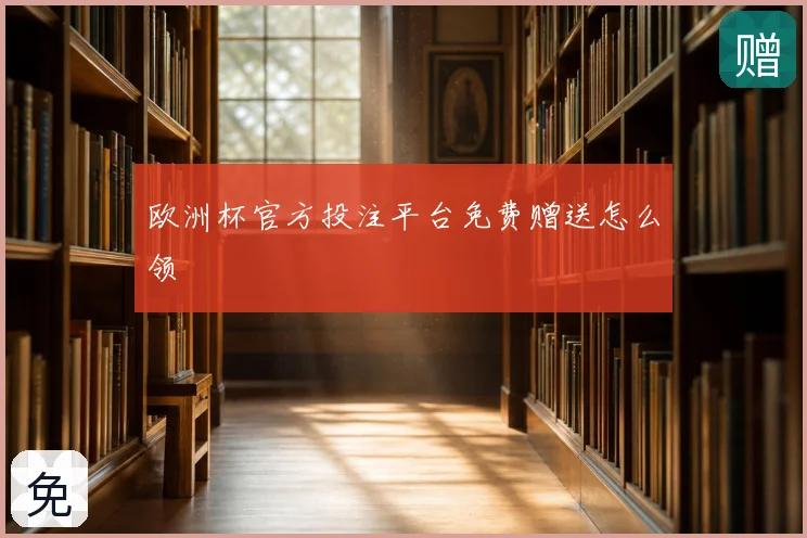 欧洲杯官方投注平台免费赠送怎么领