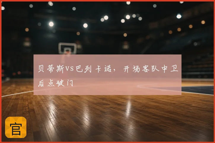 贝蒂斯vs巴列卡诺,开场客队中卫后点破门