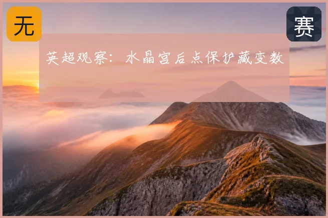 英超观察：水晶宫后点保护藏变数