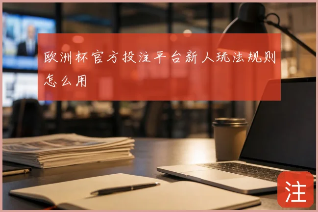 欧洲杯官方投注平台新人玩法规则怎么用