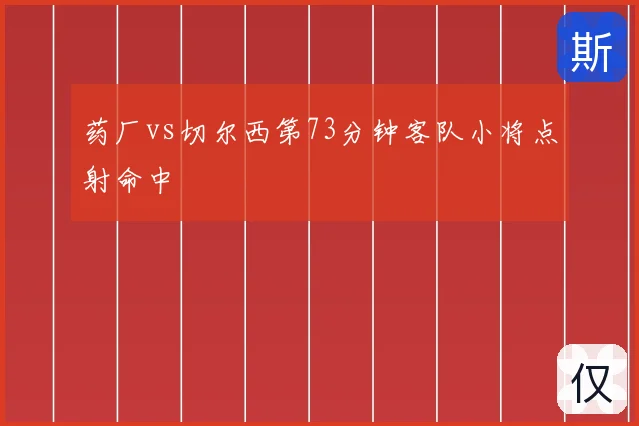 药厂vs切尔西第73分钟客队小将点射命中
