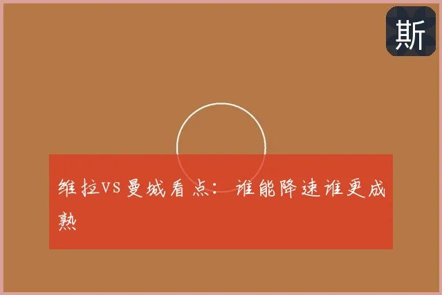 维拉vs曼城看点：谁能降速谁更成熟
