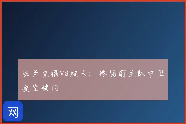 法兰克福vs纽卡:终场前主队中卫凌空破门