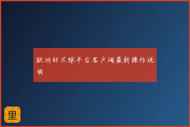 欧洲杯买球平台客户端最新操作说明