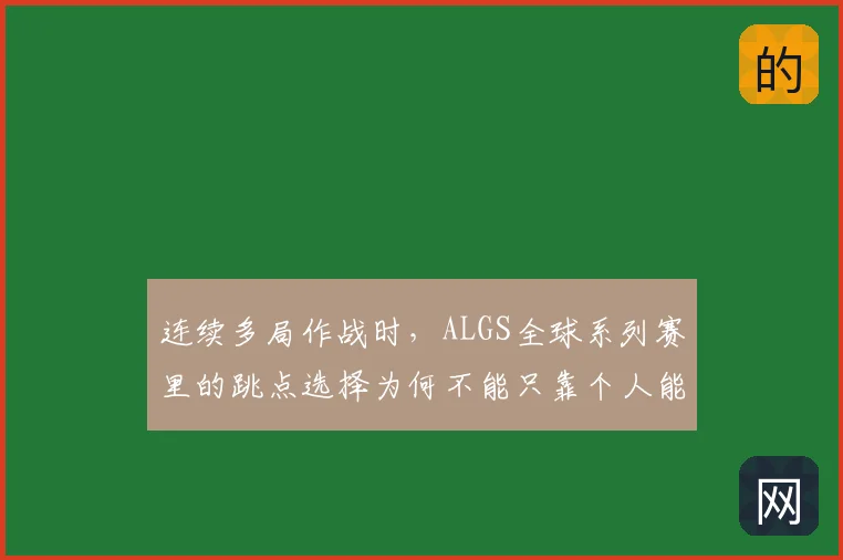 连续多局作战时，ALGS全球系列赛里的跳点选择为何不能只靠个人能力