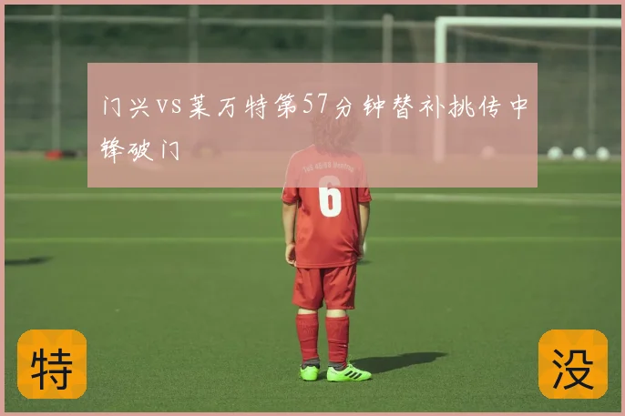 门兴vs莱万特第57分钟替补挑传中锋破门