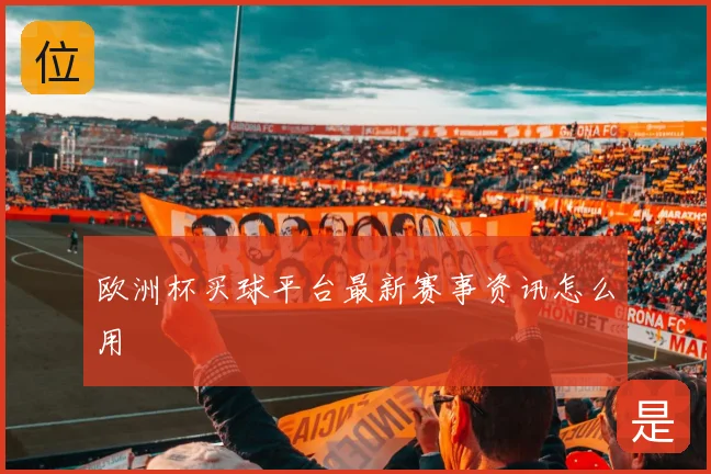 欧洲杯买球平台最新赛事资讯怎么用